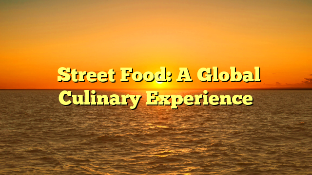 ﻿Street Food: A Global Culinary Experience